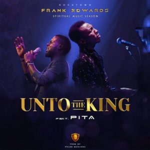 Frank Edwards – Unto The King (ft. Pita)