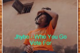 Jhybo – “Who You Go Vote For” (Music+Video)