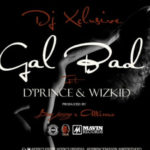 DJ Xclusive - Gal Bad ft D'Prince x Wizkid