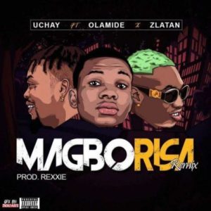 Uchay ft Olamide x Zlatan – Magborisa