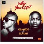 Olamide ft Zlatan Ibile - Who You Epp