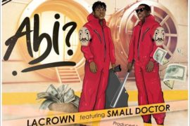 Lacrown ft Small Doctor – Abi (Mp3 Download)