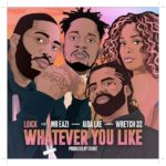 Loick Essien - Whatever You Like ft. Mr Eazi, Wretch 32, Aida Lae (Audio + Video)