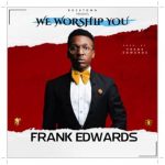 Download Frank Edwards We Worship You Mp3 Download