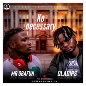 Downlaod Mr Gbafun Ko Necessary ft. Oladips Mp3 Download