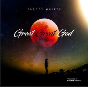 GOSPEL: Freddy Obieze - Great Great God (Mp3 Download)