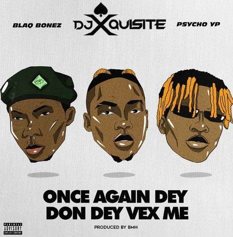 DJ Xquisite – Once Again Dey Don Dey Vex Me ft. Blaqbonez, PsychoYP