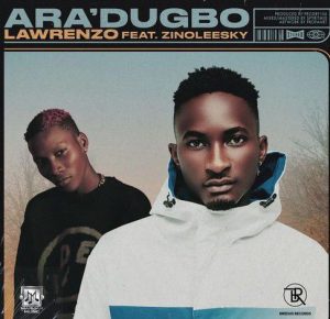 Lawrenzo ft. Zinoleesky - Ara'dugbo