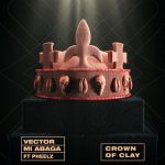 Vector - Crown Of Clay ft. MI Abaga, Pheelz