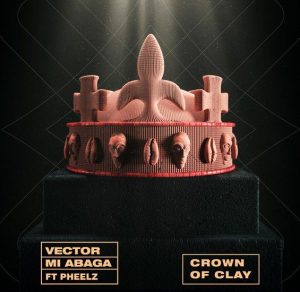 Vector - Crown Of Clay ft. MI Abaga, Pheelz