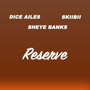 Dice Ailes, Skibii , Sheye Banks - Reserve (Mp3 Download)