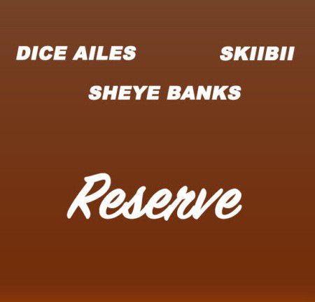 Dice Ailes ft. Skiibii & Sheye Banks Reserve Mp3 Download