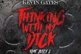 Kevin Gates -Thinking With My Dick Ft. Juicy J