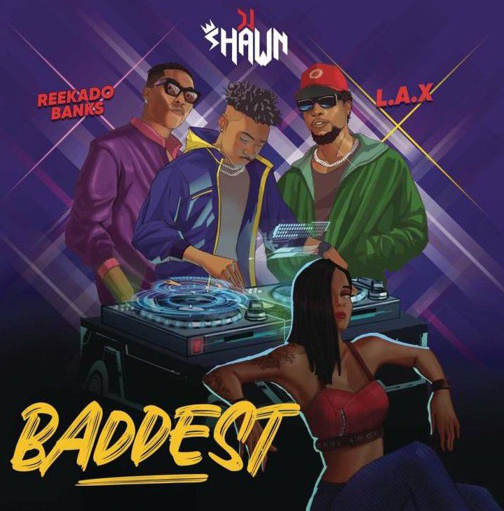 DJ Shawn ft. LAX & Reekado Banks - Baddest