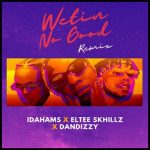 Idahams - Wetin No Good (Remix) ft. Eltee Skhillz & DanDizzy