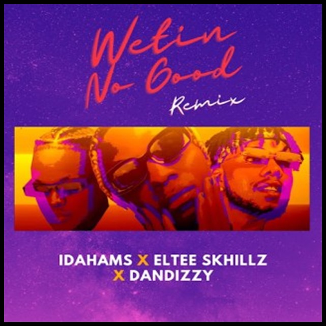 Idahams – Wetin No Good (Remix) ft. Eltee Skhillz & DanDizzy