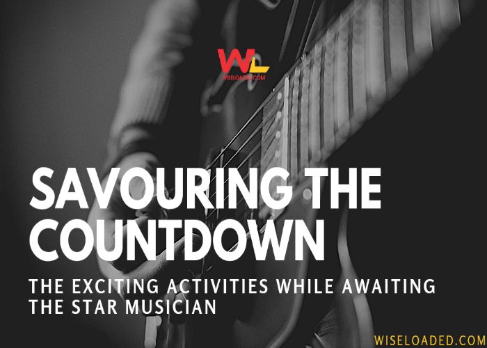 Savouring The Countdown: 9 Exciting Activities While Awaiting The Star Musician