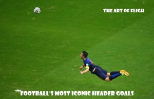 Ranking Football's Most Iconic Header Goals